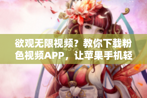 欲观无限视频？教你下载粉色视频APP，让苹果手机轻松畅享
