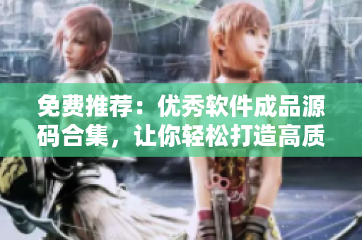 免费推荐：优秀软件成品源码合集，让你轻松打造高质量软件