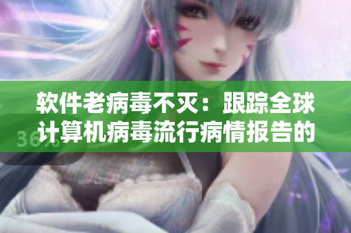 软件老病毒不灭：跟踪全球计算机病毒流行病情报告的看法及方法