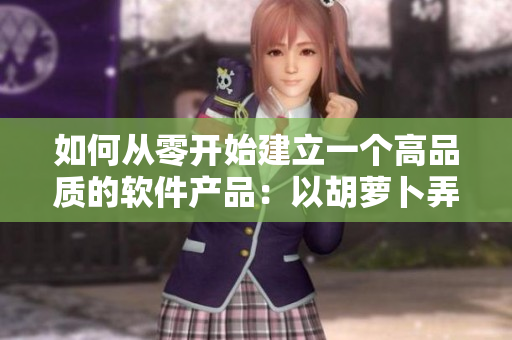 如何从零开始建立一个高品质的软件产品：以胡萝卜弄到高C为例