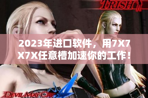 2023年进口软件，用7X7X7X任意槽加速你的工作！