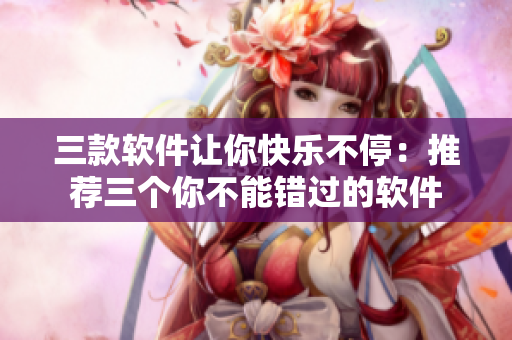 三款软件让你快乐不停：推荐三个你不能错过的软件
