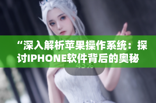 “深入解析苹果操作系统：探讨IPHONE软件背后的奥秘”