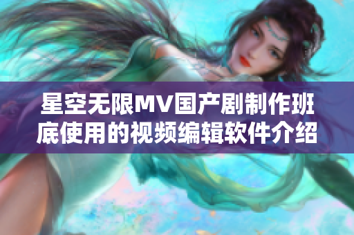 星空无限MV国产剧制作班底使用的视频编辑软件介绍及心得分享