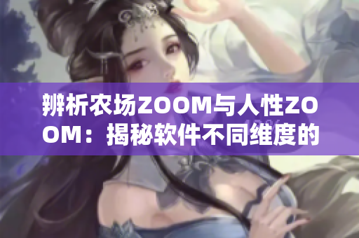 辨析农场ZOOM与人性ZOOM：揭秘软件不同维度的应用场景