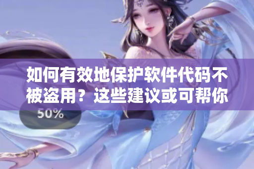 如何有效地保护软件代码不被盗用？这些建议或可帮你解决问题！