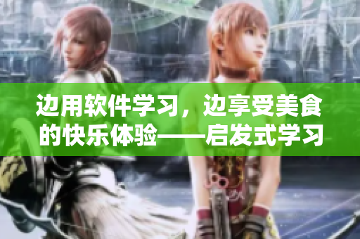 边用软件学习，边享受美食的快乐体验——启发式学习软件在线观看