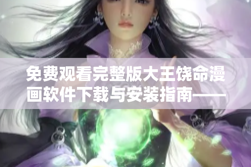 免费观看完整版大王饶命漫画软件下载与安装指南——让你的漫画之旅更加便捷！