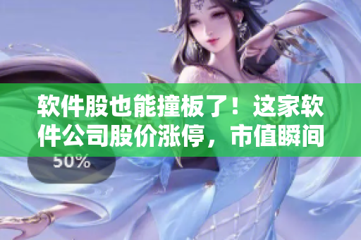 软件股也能撞板了！这家软件公司股价涨停，市值瞬间超过百亿