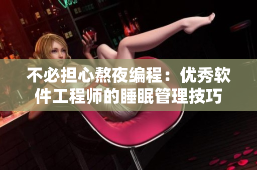 不必担心熬夜编程：优秀软件工程师的睡眠管理技巧
