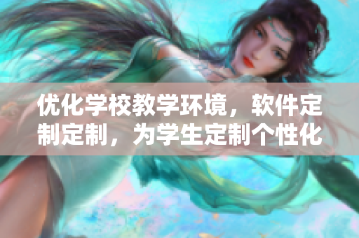 优化学校教学环境，软件定制定制，为学生定制个性化课桌椅