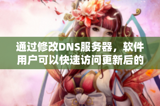 通过修改DNS服务器，软件用户可以快速访问更新后的51CG IP地址