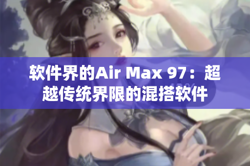 软件界的Air Max 97：超越传统界限的混搭软件