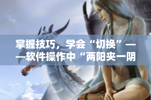 掌握技巧，学会“切换”——软件操作中“两阳夹一阴”的含义