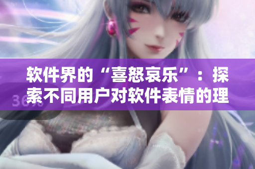 软件界的“喜怒哀乐”：探索不同用户对软件表情的理解
