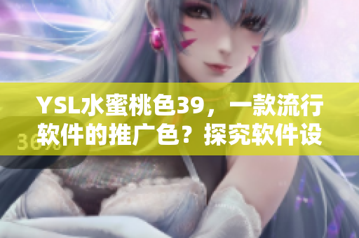 YSL水蜜桃色39，一款流行软件的推广色？探究软件设计中的配色策略