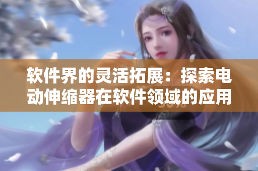 软件界的灵活拓展：探索电动伸缩器在软件领域的应用方法