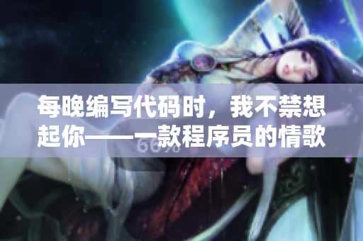 每晚编写代码时，我不禁想起你——一款程序员的情歌