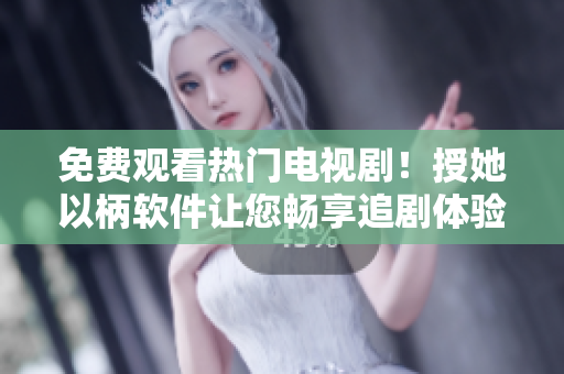 免费观看热门电视剧！授她以柄软件让您畅享追剧体验