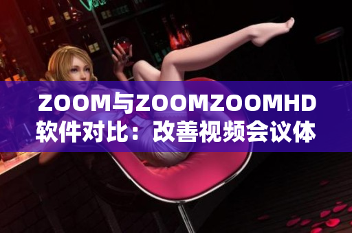 ZOOM与ZOOMZOOMHD软件对比：改善视频会议体验的得与失