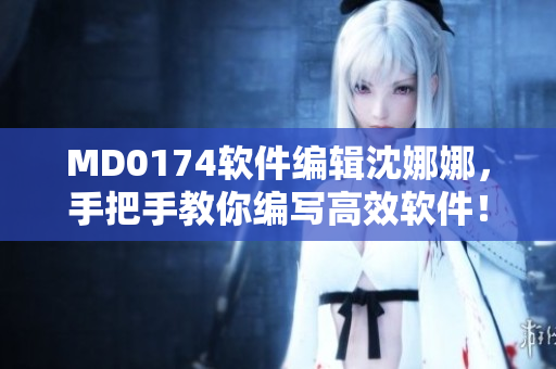 MD0174软件编辑沈娜娜，手把手教你编写高效软件！