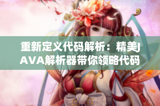 重新定义代码解析：精美JAVA解析器带你领略代码世界