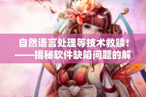 自然语言处理等技术救赎！——揭秘软件缺陷问题的解决之道。