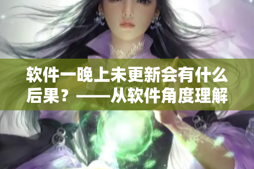 软件一晚上未更新会有什么后果？——从软件角度理解“不拔出来”的影响