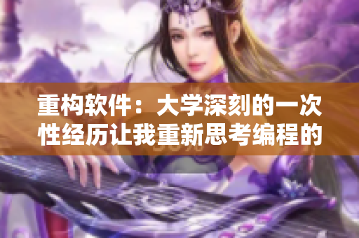 重构软件：大学深刻的一次性经历让我重新思考编程的本质