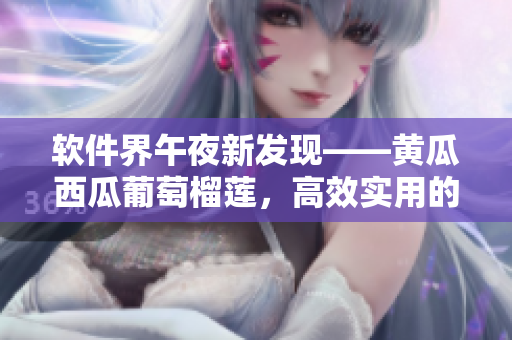 软件界午夜新发现——黄瓜西瓜葡萄榴莲，高效实用的软件推荐