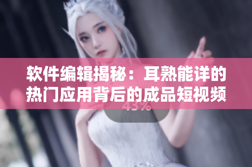 软件编辑揭秘：耳熟能详的热门应用背后的成品短视频源码全解析!