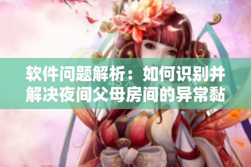 软件问题解析：如何识别并解决夜间父母房间的异常黏水声？