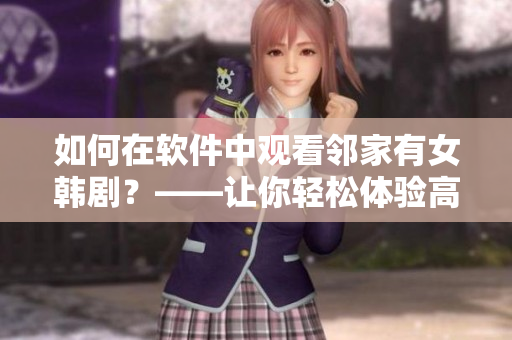 如何在软件中观看邻家有女韩剧？——让你轻松体验高清在线观看！