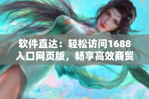 软件直达：轻松访问1688入口网页版，畅享高效商贸采购