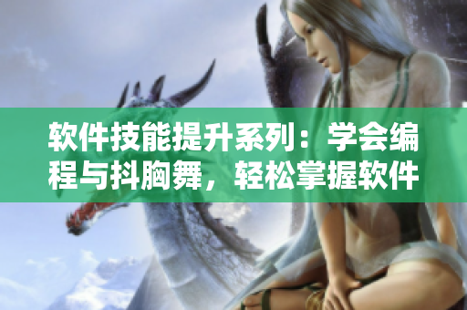 软件技能提升系列：学会编程与抖胸舞，轻松掌握软件开发新趋势