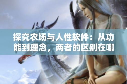 探究农场与人性软件：从功能到理念，两者的区别在哪里？