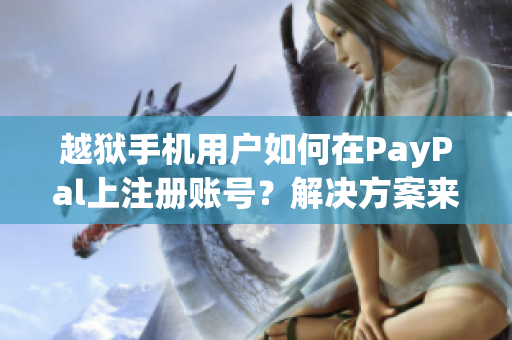 越狱手机用户如何在PayPal上注册账号？解决方案来了！