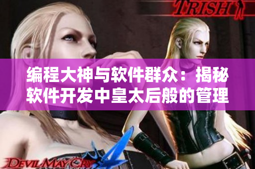 编程大神与软件群众：揭秘软件开发中皇太后般的管理方式