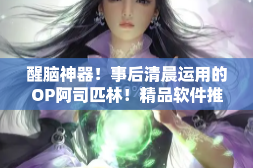 醒脑神器！事后清晨运用的OP阿司匹林！精品软件推荐！