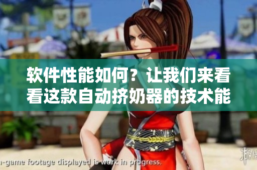 软件性能如何？让我们来看看这款自动挤奶器的技术能力