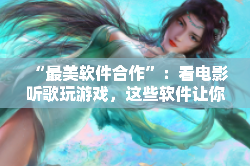 “最美软件合作”：看电影听歌玩游戏，这些软件让你与伴侣默契无间！