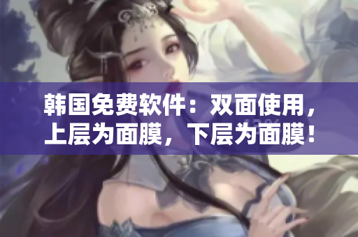 韩国免费软件：双面使用，上层为面膜，下层为面膜！