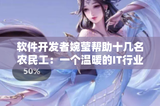 软件开发者婉莹帮助十几名农民工：一个温暖的IT行业故事