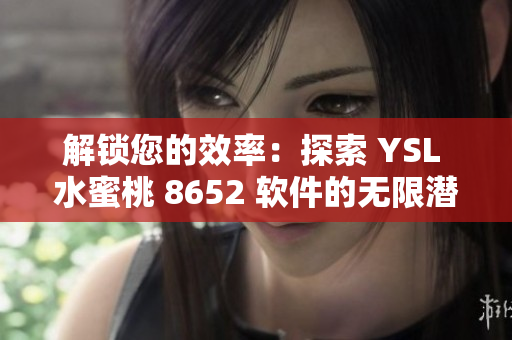 解锁您的效率：探索 YSL 水蜜桃 8652 软件的无限潜能