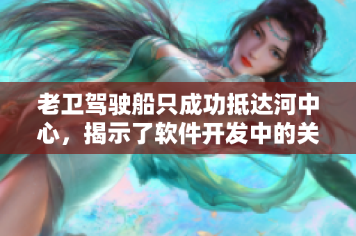 老卫驾驶船只成功抵达河中心，揭示了软件开发中的关键策略