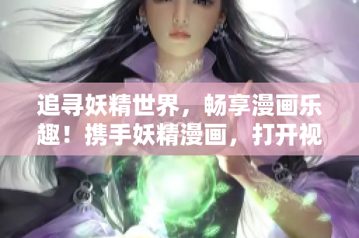 追寻妖精世界，畅享漫画乐趣！携手妖精漫画，打开视觉飨宴