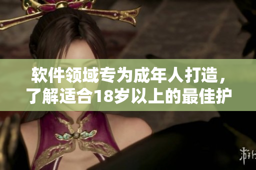 软件领域专为成年人打造，了解适合18岁以上的最佳护肤品