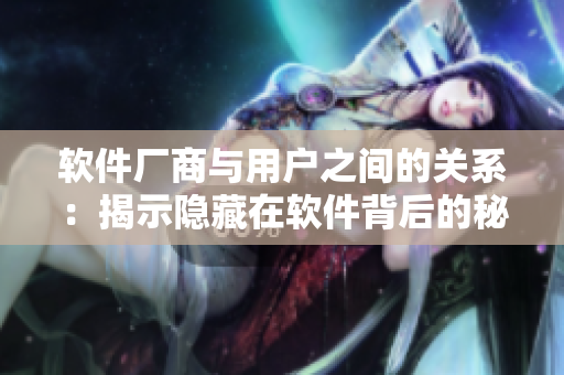 软件厂商与用户之间的关系：揭示隐藏在软件背后的秘密