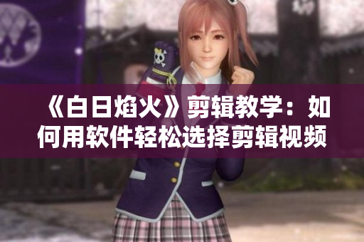《白日焰火》剪辑教学：如何用软件轻松选择剪辑视频？