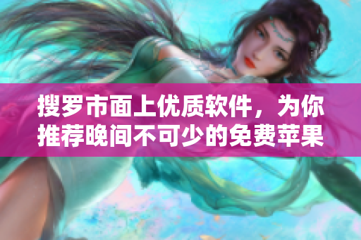搜罗市面上优质软件，为你推荐晚间不可少的免费苹果软件大集合！